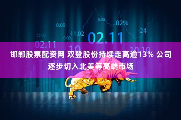 邯郸股票配资网 双登股份持续走高逾13% 公司逐步切入北美等高端市场