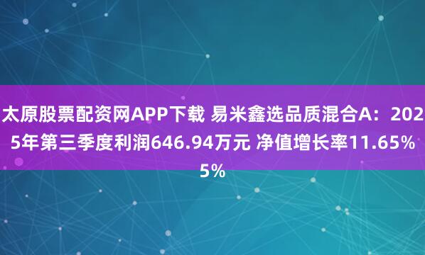 太原股票配资网APP下载 易米鑫选品质混合A：2025年第三季度利润646.94万元 净值增长率11.65%