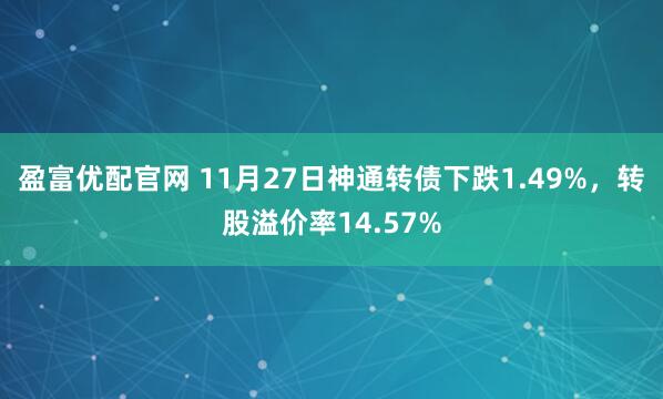 盈富优配官网 11月27日神通转债下跌1.49%，转股溢价率14.57%