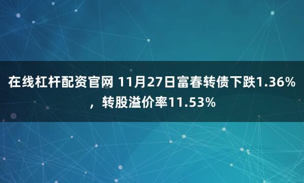在线杠杆配资官网 11月27日富春转债下跌1.36%，转股溢价率11.53%
