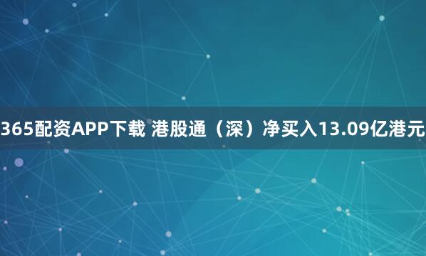 365配资APP下载 港股通（深）净买入13.09亿港元