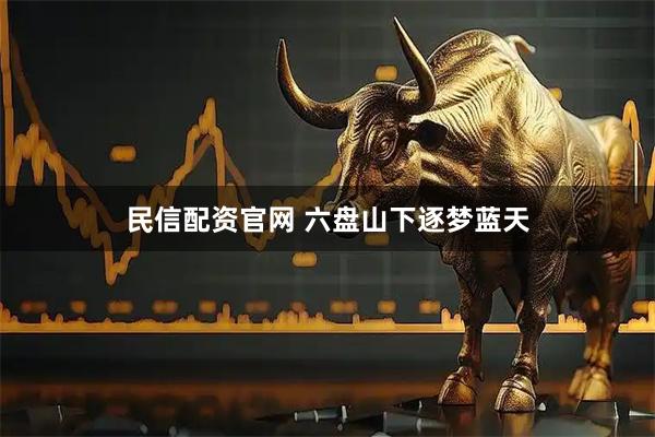 民信配资官网 六盘山下逐梦蓝天