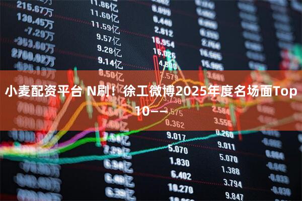 小麦配资平台 N刷！徐工微博2025年度名场面Top10——