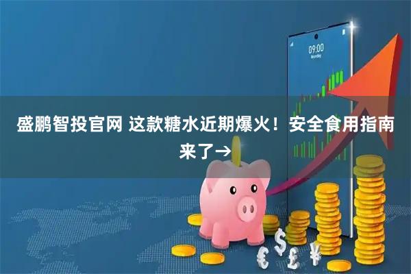 盛鹏智投官网 这款糖水近期爆火！安全食用指南来了→