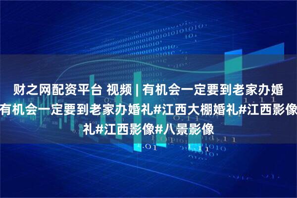 财之网配资平台 视频 | 有机会一定要到老家办婚礼, 内容是有机会一定要到老家办婚礼#江西大棚婚礼#江西影像#八景影像