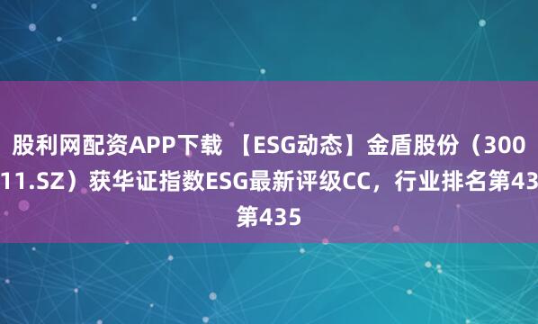 股利网配资APP下载 【ESG动态】金盾股份（300411.SZ）获华证指数ESG最新评级CC，行业排名第435
