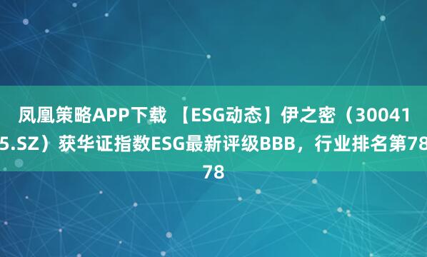凤凰策略APP下载 【ESG动态】伊之密（300415.SZ）获华证指数ESG最新评级BBB，行业排名第78