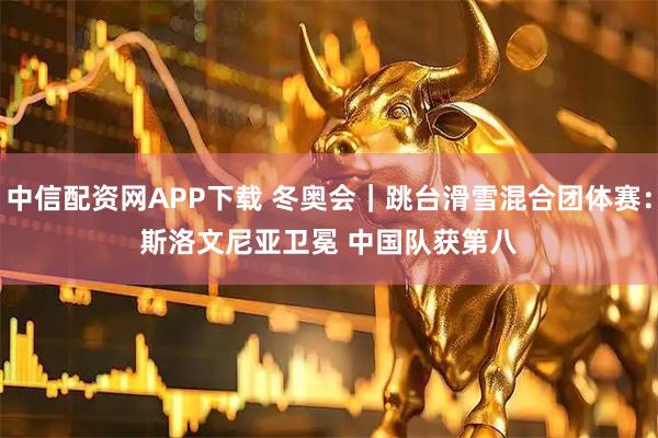 中信配资网APP下载 冬奥会｜跳台滑雪混合团体赛：斯洛文尼亚卫冕 中国队获第八