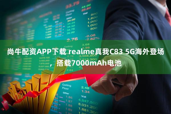 尚牛配资APP下载 realme真我C83 5G海外登场，搭载7000mAh电池
